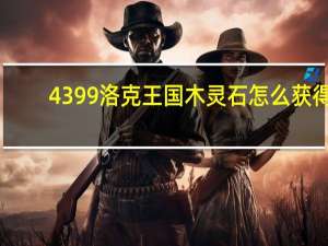 4399洛克王国木灵石怎么获得（4399洛克王国土灵石怎么得）
