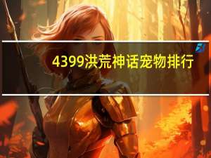 4399洪荒神话宠物排行