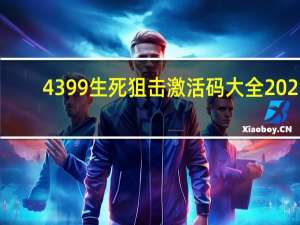 4399生死狙击激活码大全2021（4399生死狙击激活码大全）