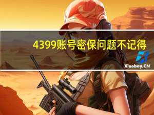 4399账号密保问题不记得（4399账号的密保忘了怎么办）