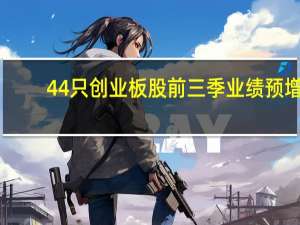 44只创业板股前三季业绩预增
