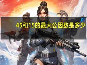 45和15的最大公因数是多少