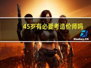 45岁有必要考造价师吗
