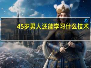 45岁男人还能学习什么技术