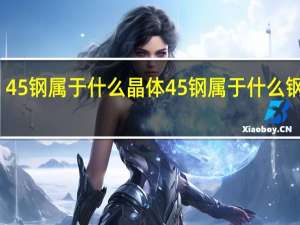 45钢属于什么晶体 45钢属于什么钢质量