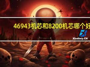 46943机芯和8200机芯哪个好（3135机芯和8400机芯 哪个好）