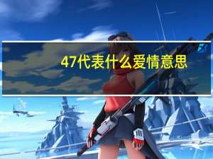 47代表什么爱情意思