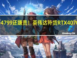 4799还嫌贵！英伟达补货RTX 4070公版：4090国内卖至59999元