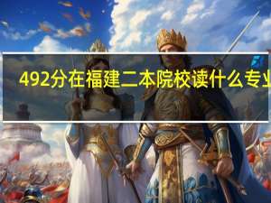 492分在福建二本院校读什么专业好