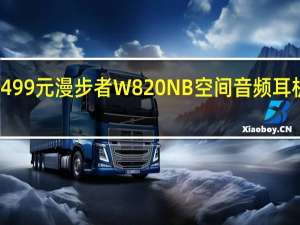 499元 漫步者W820NB空间音频耳机上市：双金标认证