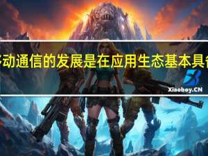 4G及前几代移动通信的发展是在应用生态基本具备的情况下顺势而为