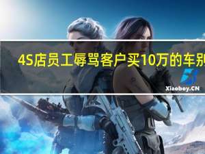 4S店员工辱骂客户 买10万的车别叫？丰田回应