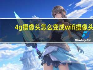 4g摄像头怎么变成wifi摄像头