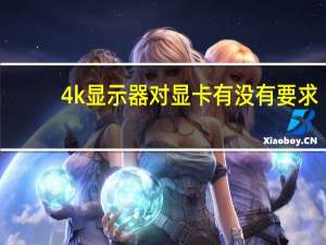 4k显示器对显卡有没有要求（4k显示器对显卡要求）