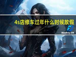 4s店修车过年什么时候放假（4s店修车过年放假吗）