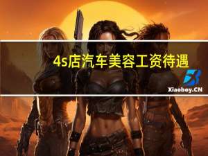 4s店汽车美容工资待遇