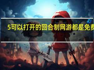 5可以打开的回合制网游都是免费的