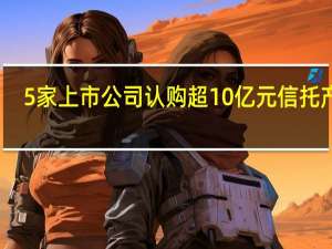 5家上市公司认购超10亿元信托产品
