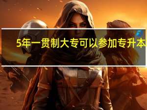 5年一贯制大专可以参加专升本吗