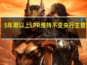 5年期以上LPR维持不变 央行主管媒体：或是这个原因