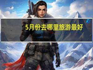 5月份去哪里旅游最好