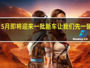 5月即将迎来一批新车 让我们先一睹为快