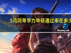 5月同等学力申硕通过率在多少