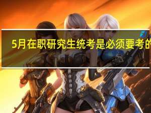5月在职研究生统考是必须要考的么