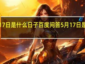 5月17日是什么日子百度问答 5月17日是什么日子