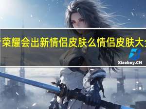 5月20王者荣耀会出新情侣皮肤么 情侣皮肤大全2013最新版的