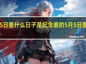 5月5日是什么日子是纪念谁的 5月5日是什么节日