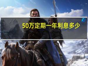 50万定期一年利息多少