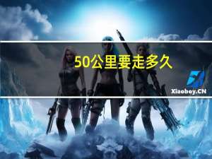 50公里要走多久（50公里徒步要走多久）