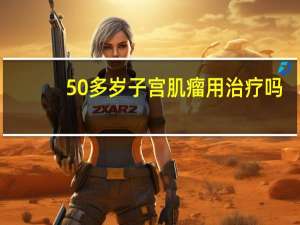 50多岁子宫肌瘤用治疗吗（50多岁子宫肌瘤怎么办）
