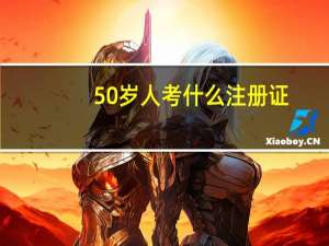 50岁人考什么注册证