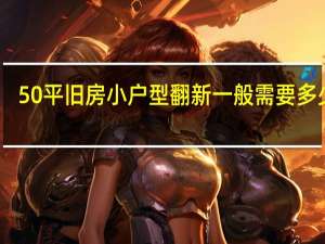 50平旧房小户型翻新一般需要多少钱
