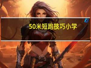 50米短跑技巧小学（50米短跑技巧）