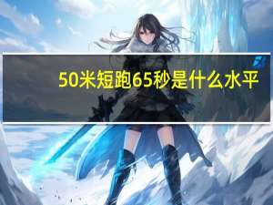 50米短跑65秒是什么水平