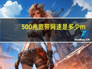 500兆宽带网速是多少m（500兆宽带网速是多少）