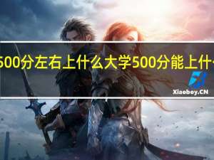 500分左右上什么大学 500分能上什么大学