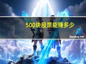 500块股票能赚多少