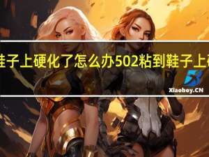502粘到鞋子上硬化了怎么办 502粘到鞋子上硬化了如何解决