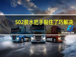 502胶水把手黏住了巧解决（502胶水把手黏住了怎么办）