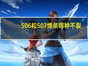 506和507焊条哪种不裂