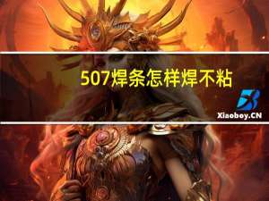 507焊条怎样焊不粘（507焊条）