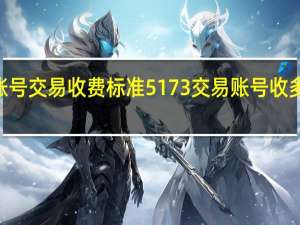 5173账号交易收费标准 5173交易账号收多少手续费啊