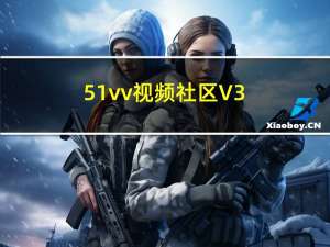 51vv视频社区 V3.3.0.17 官方最新版（51vv视频社区 V3.3.0.17 官方最新版功能简介）