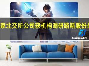 52家北交所公司获机构调研路斯股份最受关注