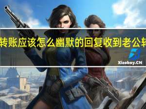 520对象转账应该怎么幽默的回复 收到老公转账的幽默回复