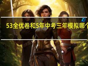 53全优卷和5年中考三年模拟哪个好